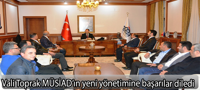 Vali Toprak MÜSİAD’ın yeni yönetimine başarılar diledi