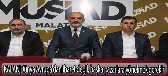 KALAN;Dünya Avrupa'dan ibaret değil, başka pazarlara yönelmek gerekir