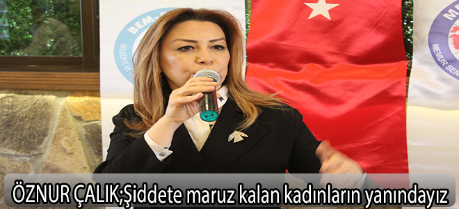 ÖZNUR ÇALIK;Şiddete maruz kalan kadınların yanındayız