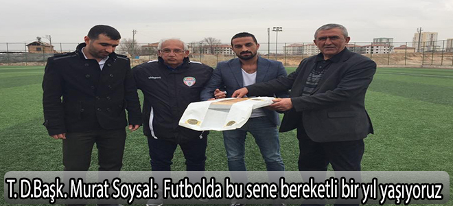T.D. Başk. Murat Soysal: “Futbolda bu sene bereketli bir yıl yaşıyoruz