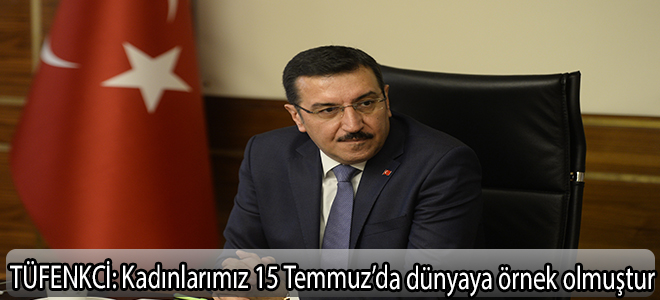 TÜFENKCİ:Kadınlarımız 15 Temmuz’da dünyaya örnek olmuştur