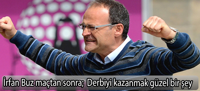 İrfan Buz; Derbiyi kazanmak güzel bir şey
