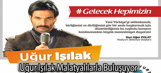 Uğur Işılak Malatyalılarla Buluşuyor