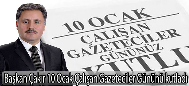 Başkan Çakır 10 Ocak Çalışan Gazeteciler Gününü kutladı