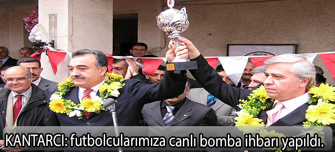 KANTARCI:futbolcularımıza canlı bomba ihbarı yapıldı”