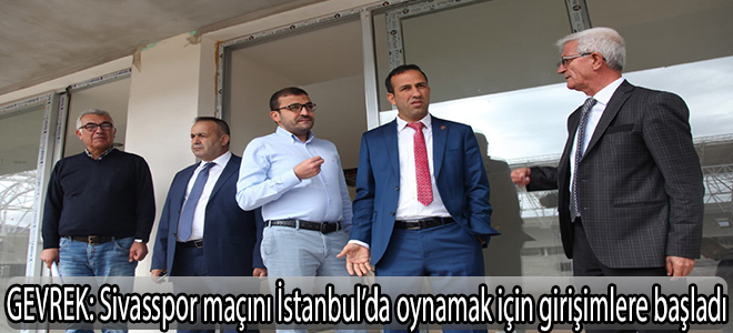 Gevrek:Sivasspor maçını İstanbul’da oynamak için girişimlere başladı