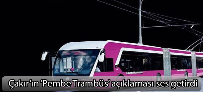 Çakır’ın ‘Pembe Trambüs’ açıklaması ses getirdi