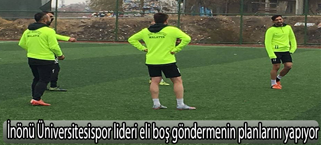 İnönü Üniversitesispor lideri eli boş göndermenin planlarını yapıyor