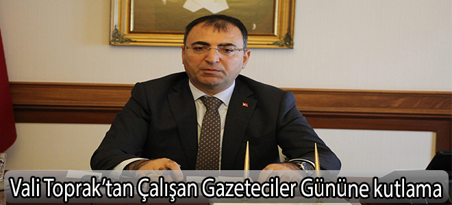 Vali Toprak’tan Çalışan Gazeteciler Gününe kutlama