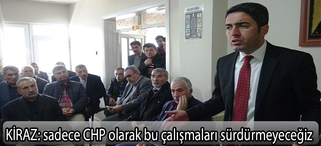 kiraz:Sadece CHP olarak bu çalışmaları sürdürmeyeceğiz