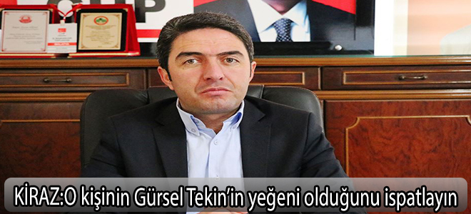 Kiraz:O kişinin Gürsel Tekin’in yeğeni olduğunu ispatlayın