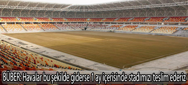Havalar bu şekilde giderse 1 ay içerisinde stadımızı teslim ederiz”