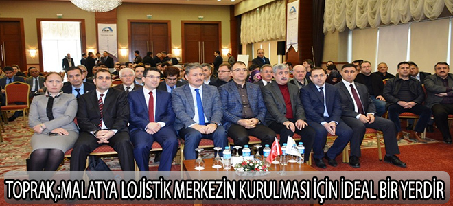 VALİ TOPRAK, MALATYA LOJİSTİK MERKEZİN KURULMASI İÇİN İDEAL BİR YERDİR