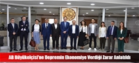AB Büyükelçisi'ne Depremin Ekonomiye Verdiği Zarar Anlatıldı