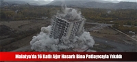 Malatya'da 16 Katlı Ağır Hasarlı Bina Patlayıcıyla Yıkıldı