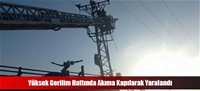 Yüksek Gerilim Hattında Akıma Kapılarak Yaralandı