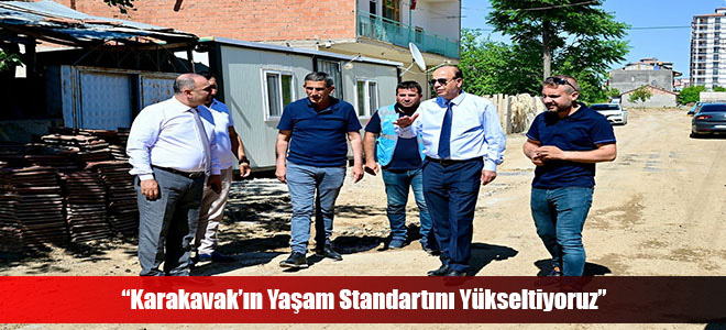 “Karakavak’ın Yaşam Standartını Yükseltiyoruz”