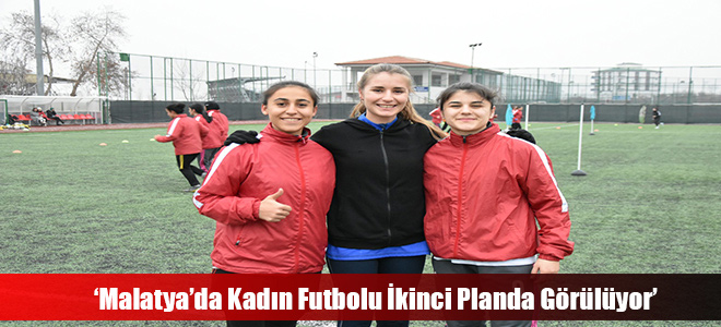 ‘Malatya’da Kadın Futbolu İkinci Planda Görülüyor’