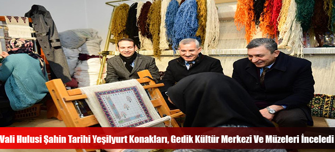 Vali Hulusi Şahin Tarihi Yeşilyurt Konakları, Gedik Kültür Merkezi Ve Müzeleri İnceledi