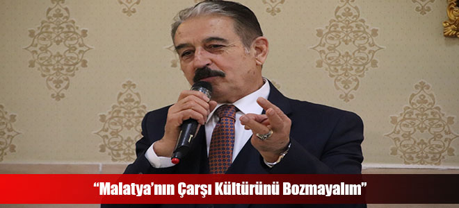 “Malatya’nın Çarşı Kültürünü Bozmayalım”