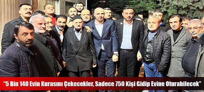 “5 Bin 140 Evin Kurasını Çekecekler, Sadece 750 Kişi Gidip Evine Oturabilecek”