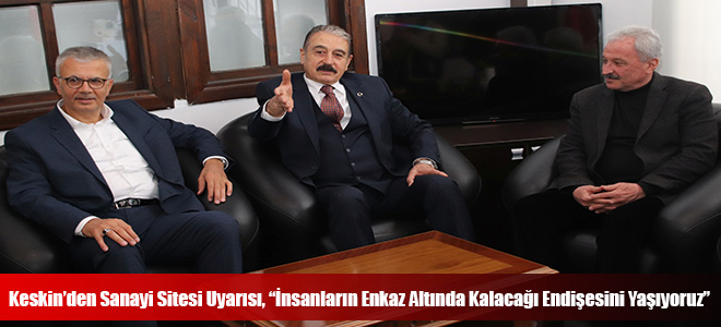 Keskin’den Sanayi Sitesi Uyarısı, “İnsanların Enkaz Altında Kalacağı Endişesini Yaşıyoruz”