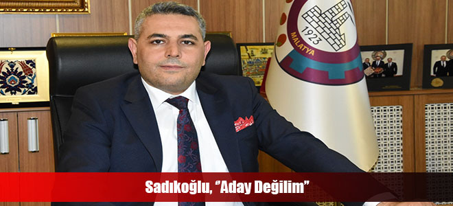 Sadıkoğlu, ‘’Aday Değilim’’