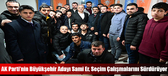 AK Parti’nin Büyükşehir Adayı Sami Er, Seçim Çalışmalarını Sürdürüyor