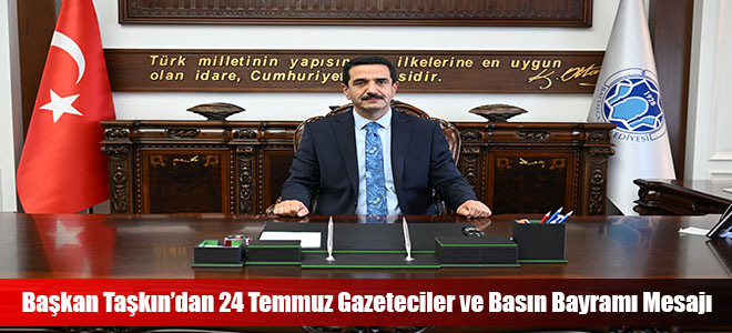 Başkan Taşkın’dan 24 Temmuz Gazeteciler ve Basın Bayramı Mesajı